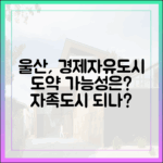 울산, 자족형 경제자유도시로 변모할까요?
