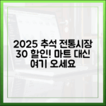 2025 추석, 복잡한 마트 대신 정겨운 전통시장에서 30% 할인 혜택 누리세요.