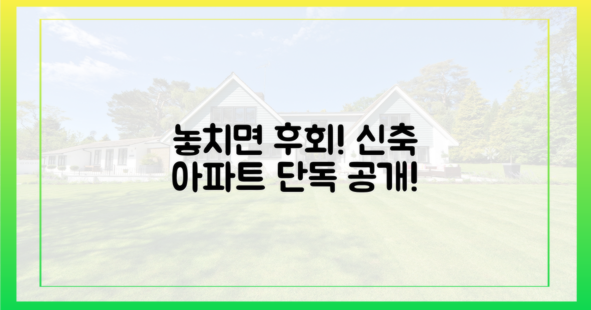 신축 단지, 놓치면 후회!
