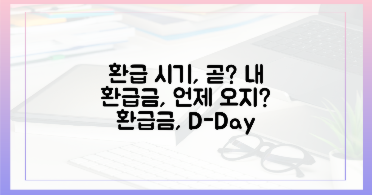환급 시기, 언제쯤 받을 수 있을까요?