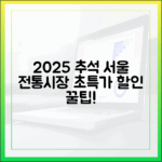 서울시가 보증하는 2025 추석맞이 알뜰 장보기, 전통시장 할인 혜택 완전 정복