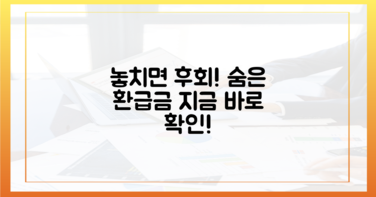 놓치기 쉬운 환급금, 꼭 확인해야 할 것