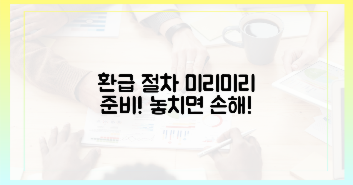 환급 절차, 미리 대비하세요.