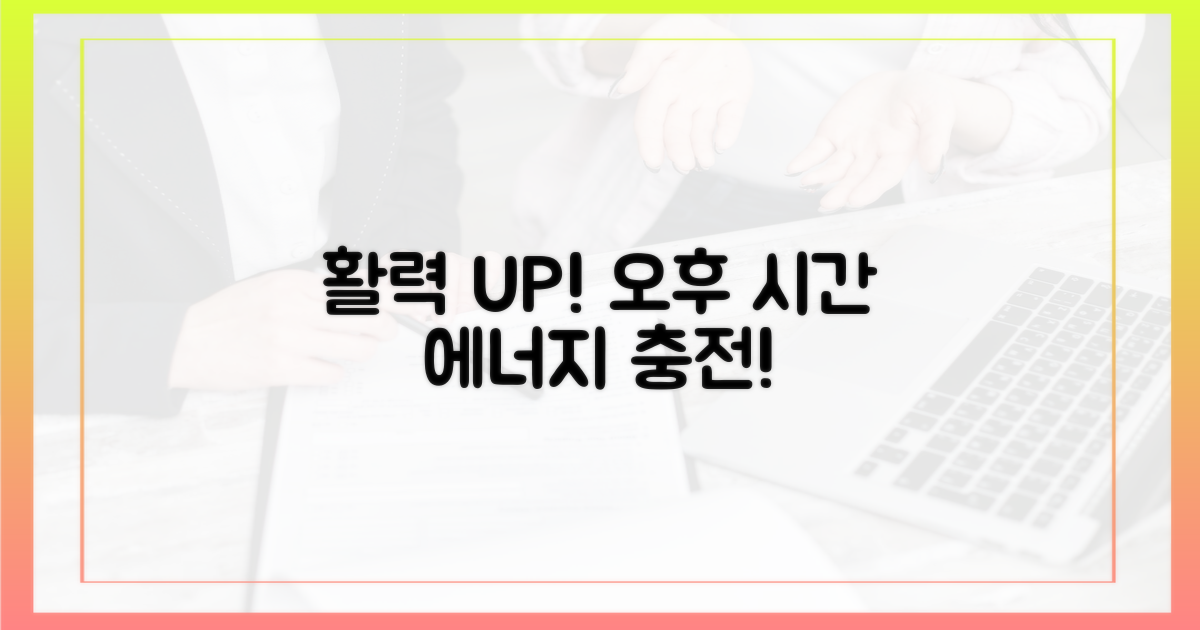 활력 넘치는 오후를 만드세요!