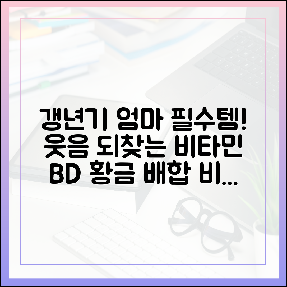 갱년기 엄마의 웃음을 되찾아줄 비타민 B & D 황금 배합 노하우 대방출
