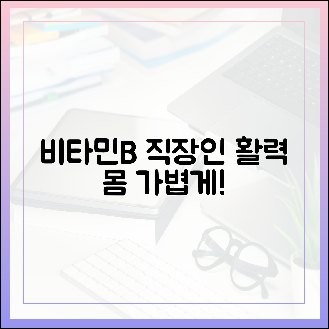 무거운 몸이 가벼워지는 비타민 B 콤플렉스, 직장인 활력 충전 비밀 3가지