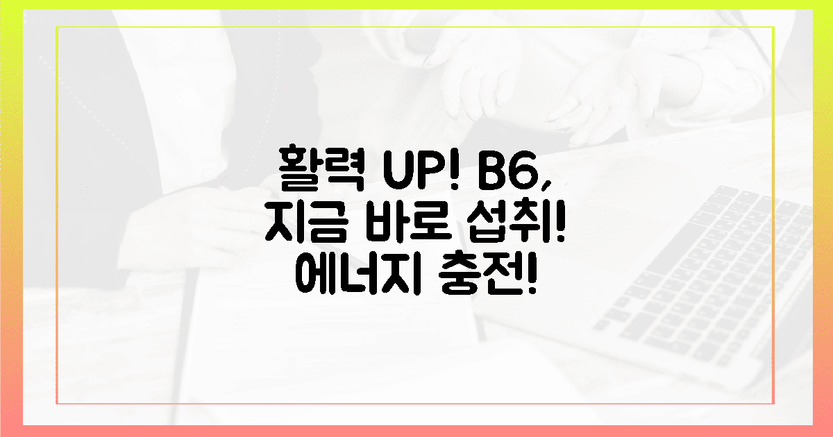 B6 섭취, 지금 바로 활력 되찾으세요!