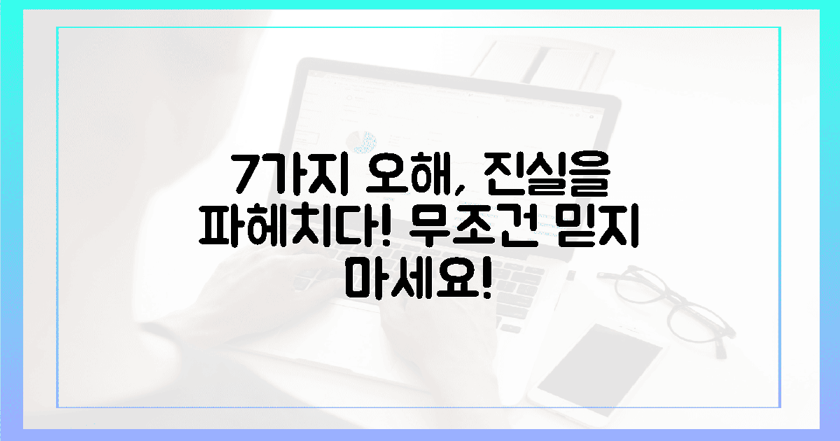 7가지 오해, 진실을 파헤치다!