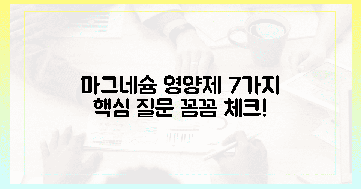 7가지 질문: 마그네슘 영양제 꼼꼼 체크