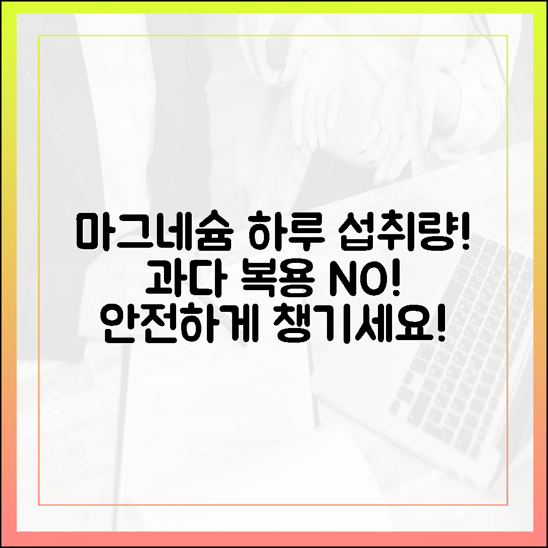 내 몸을 살리는 마그네슘 하루 권장량, 과다 복용 걱정 없는 안전한 섭취 루틴