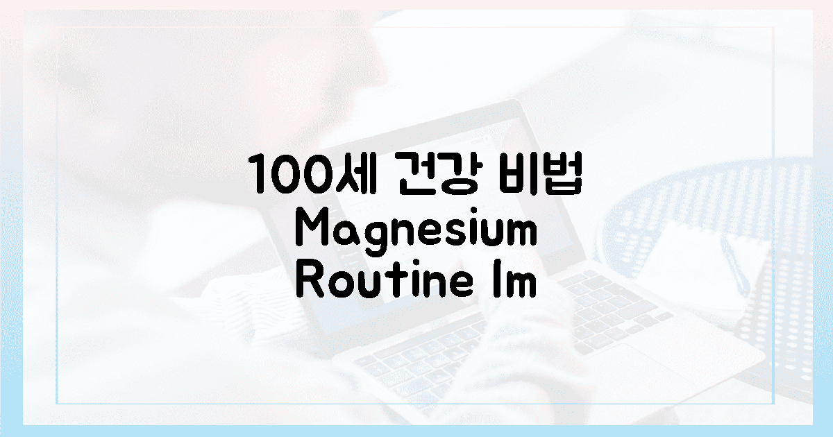 100세까지 건강, 마그네슘 루틴!