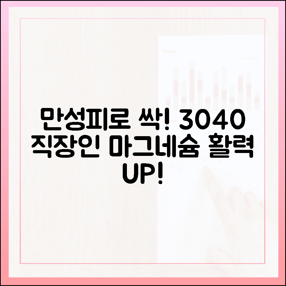 3040 직장인 만성피로 삭제, 활력 되찾아주는 마그네슘 효능의 놀라운 비밀