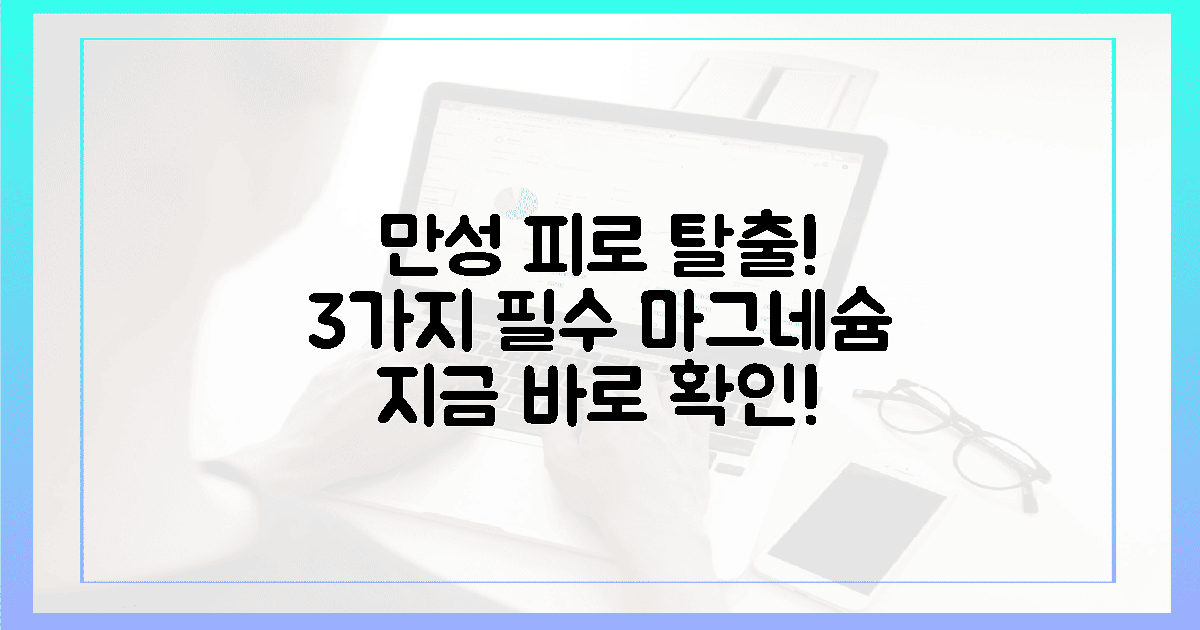 3가지 필수 마그네슘, 만성 피로 탈출 보장!