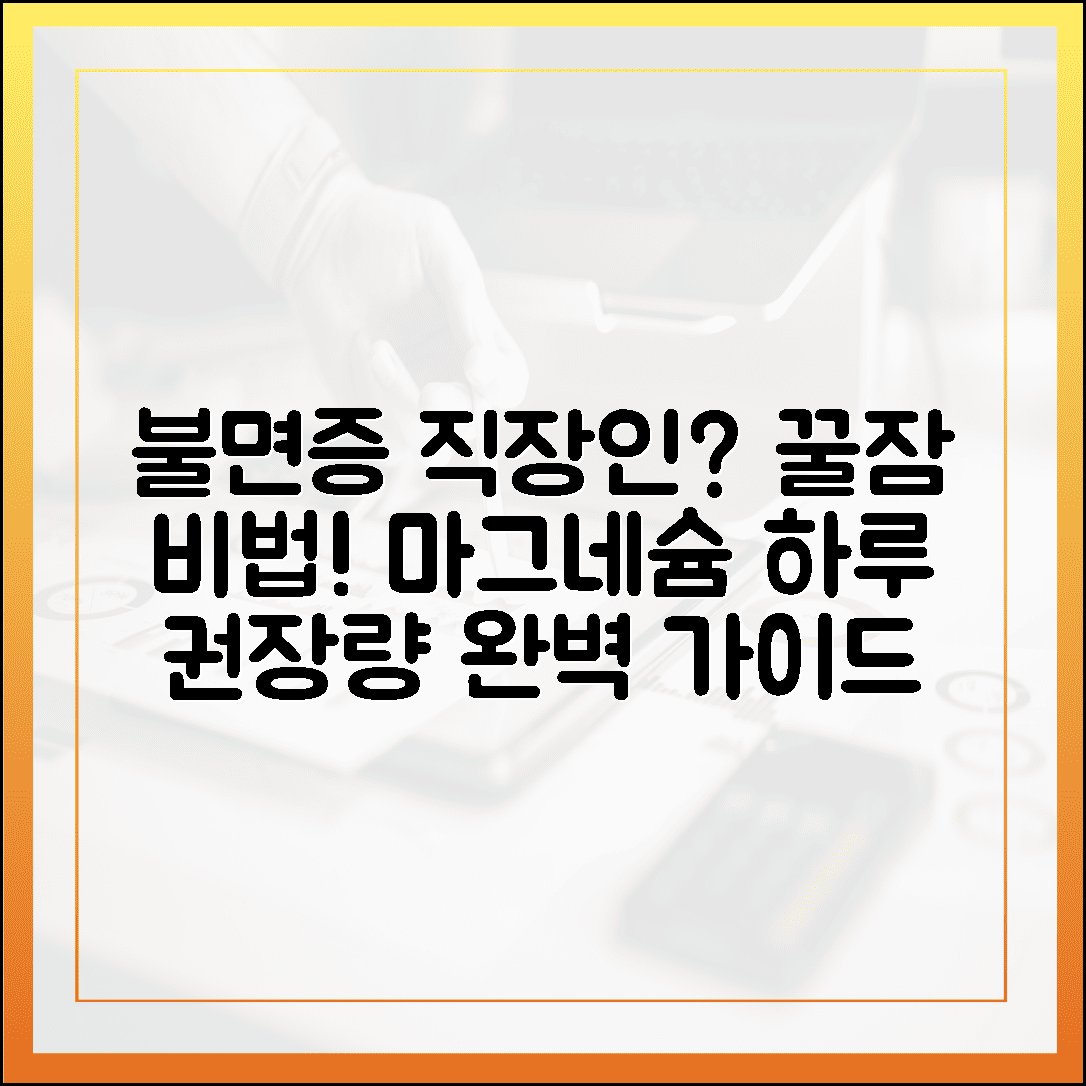 불면증으로 지친 직장인을 위한 꿀잠 치트키, 마그네슘 하루 권장량 완벽 가이드