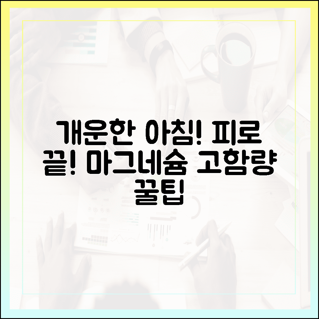 아침이 개운해지는 기적, 만성피로 잡는 고함량 마그네슘 고르는 법