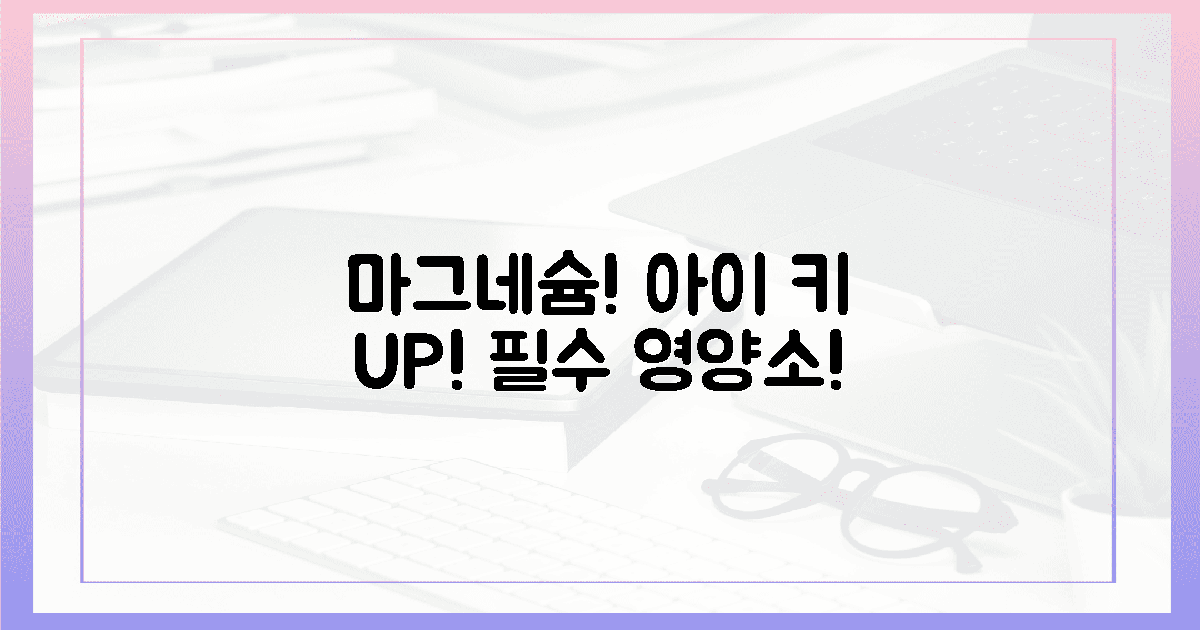 지금 당장! 우리 아이 키 성장에 마그네슘 꼭 필요한 이유!