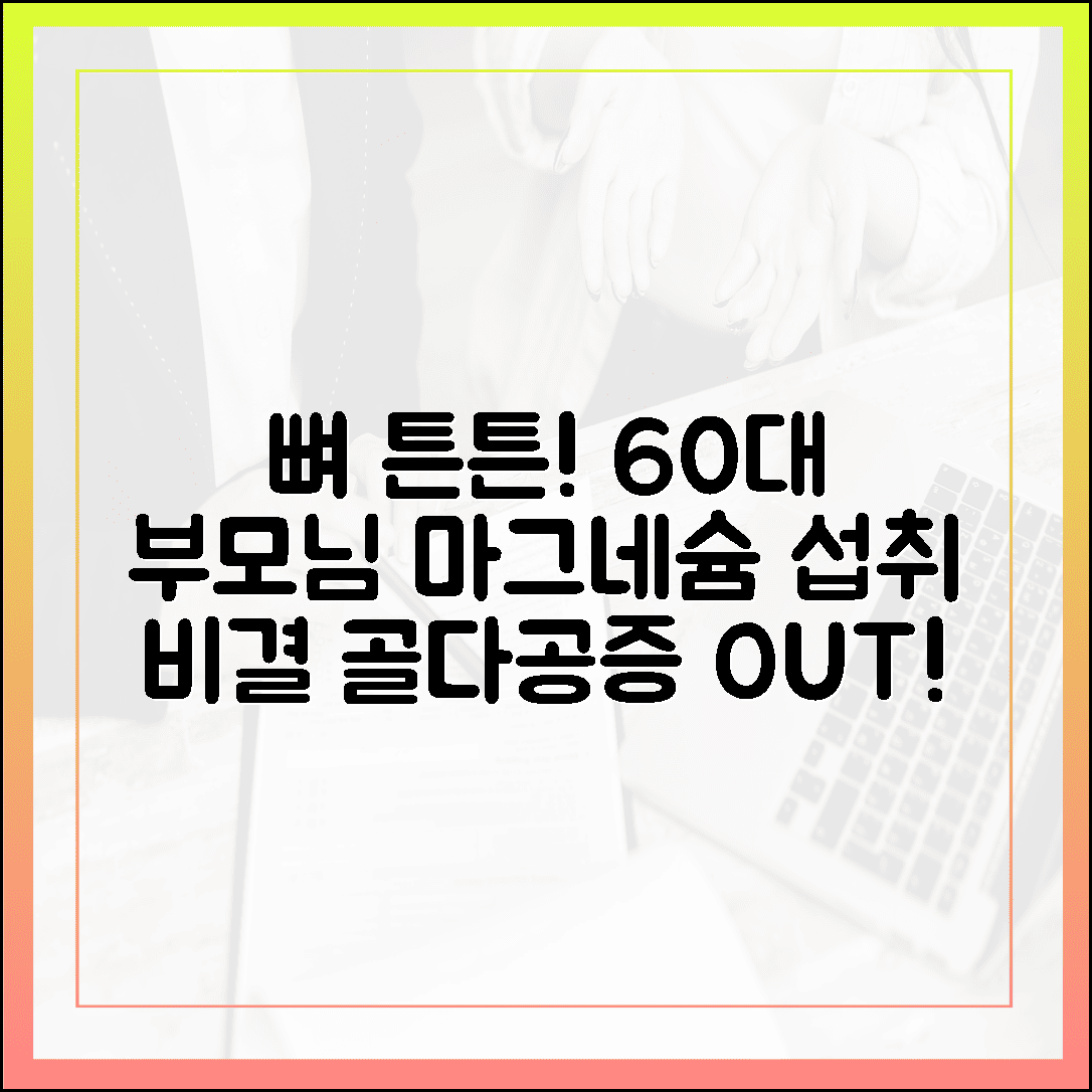 골다공증 비켜! 60대 부모님 뼈 튼튼하게 만드는 마그네슘 섭취 비결