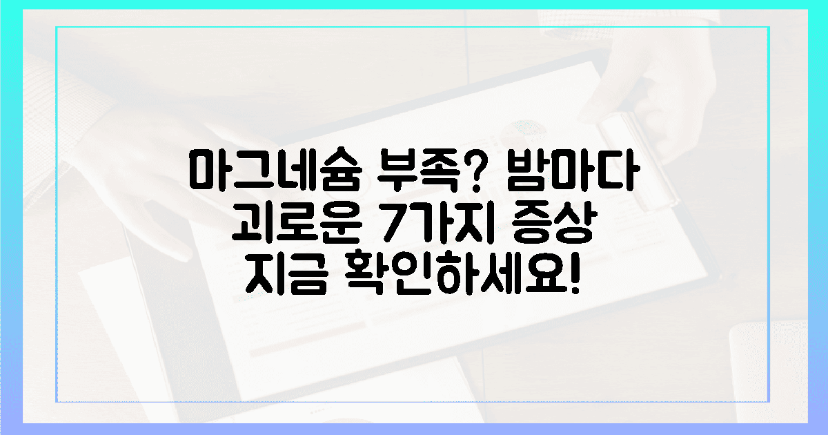 7가지 마그네슘 부족 증상, 밤마다 괴롭다면 확인하세요!