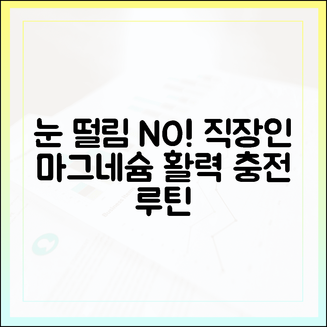 지친 직장인을 위한 활력 충전소, 눈 떨림 싹 사라지는 마그네슘 섭취 루틴 공개