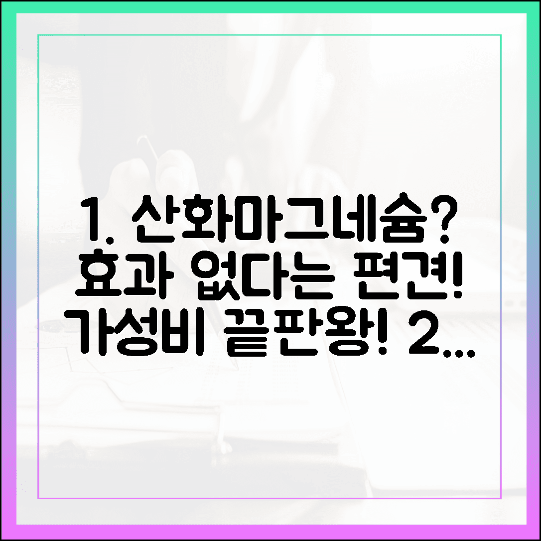 산화 마그네슘 효과 없다? 가성비와 효능 모두 잡는 똑똑한 선택 가이드