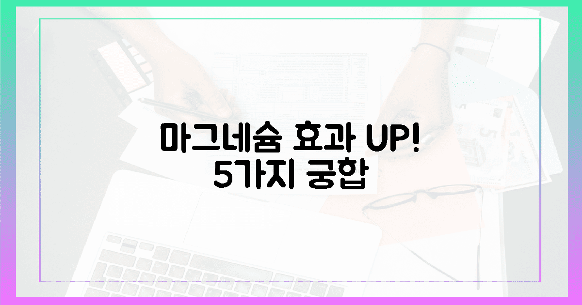 5가지 궁합, 마그네슘 효과 극대화 비법!