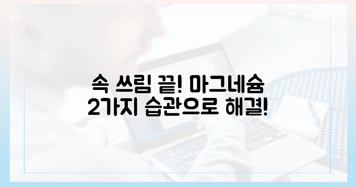 속 쓰림 이젠 안녕! 마그네슘 2가지 습관