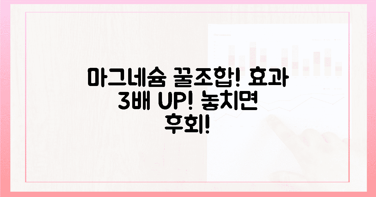 마그네슘 찰떡궁합? 3가지 조합으로 효과 UP!