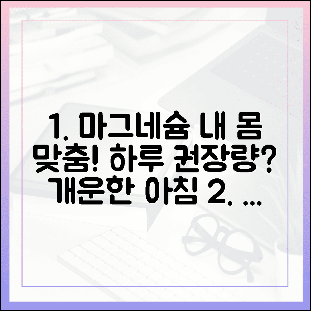 매일 아침이 개운해지는 마그네슘 하루 권장량 계산법, 내 몸에 딱 맞는 용량 찾기
