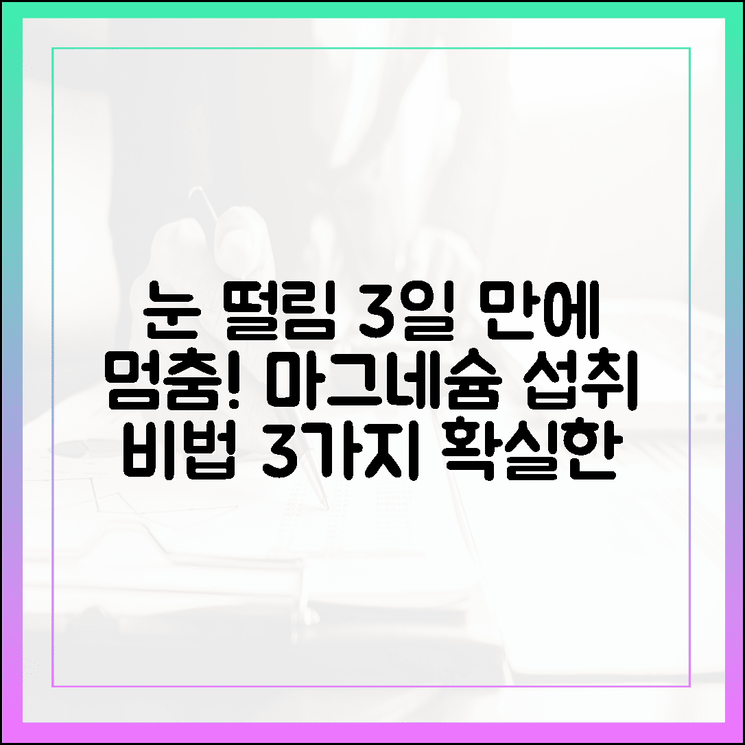 눈 밑 떨림 3일 만에 멈춤, 마그네슘 효능 제대로 보는 섭취 비법 3가지