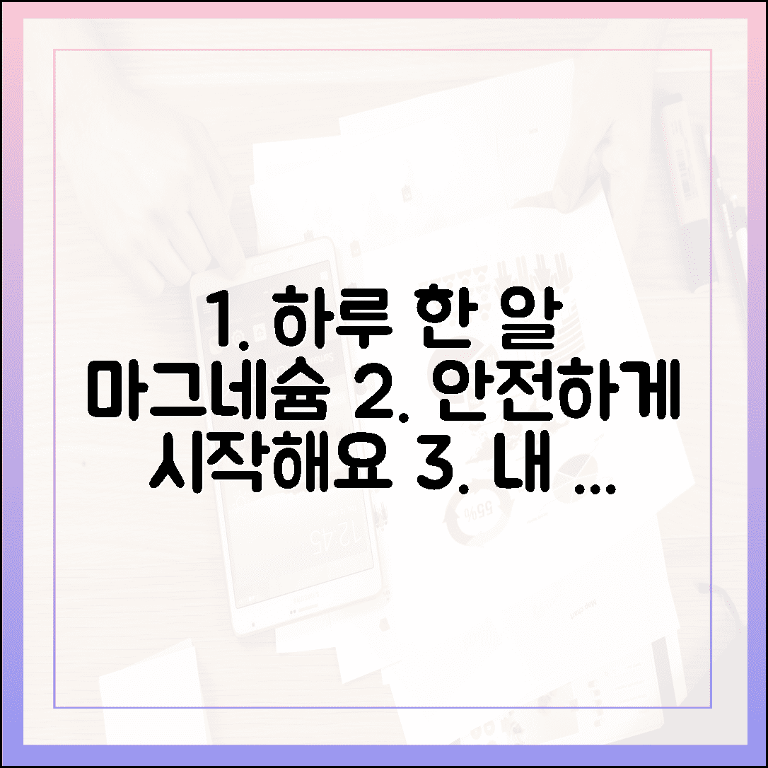 내 몸을 살리는 하루 한 알, 걱정 없이 안전하게 마그네슘 시작하는 법