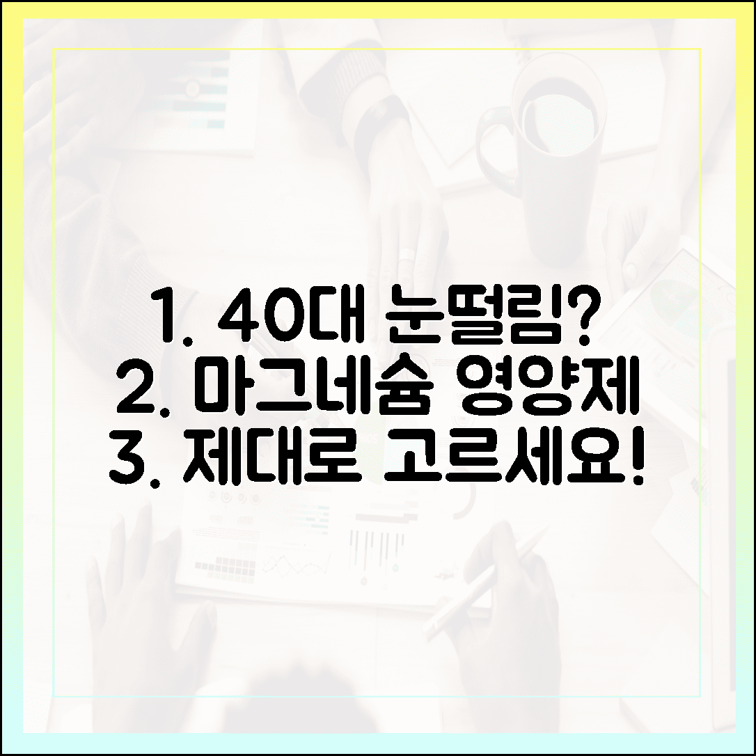 지긋지긋한 눈 떨림 안녕! 40대 여성을 위한 맞춤형 마그네슘 영양제 고르는 법