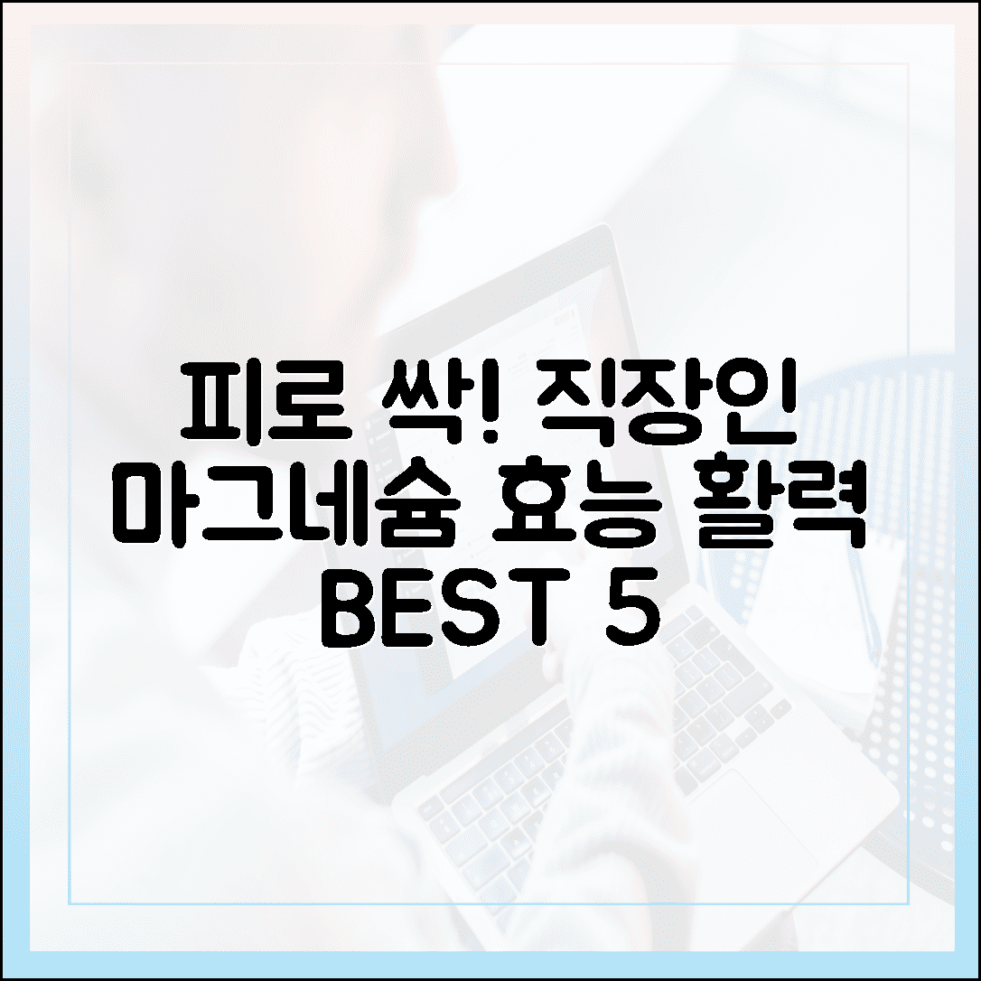 피로 싹 날리는 직장인 필수템, 활력 충전 마그네슘 효능 베스트 5