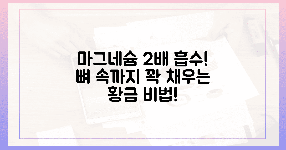 뼈 속까지 꽉! 마그네슘 흡수 2배 황금 섭취법