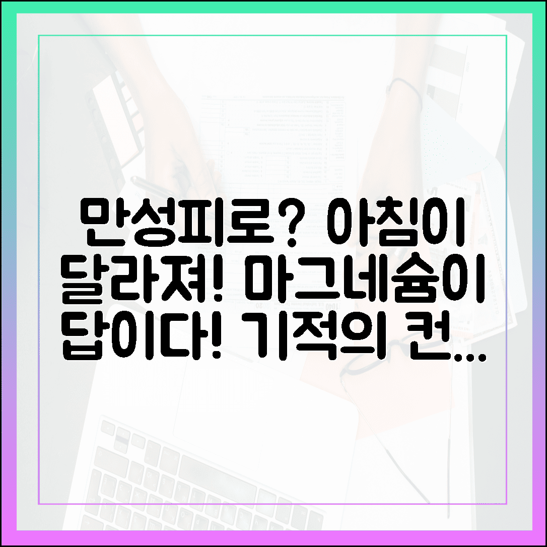 아침 컨디션이 달라지는 기적! 만성피로 현대인이 꼭 챙겨야 할 마그네슘 효능 5가지