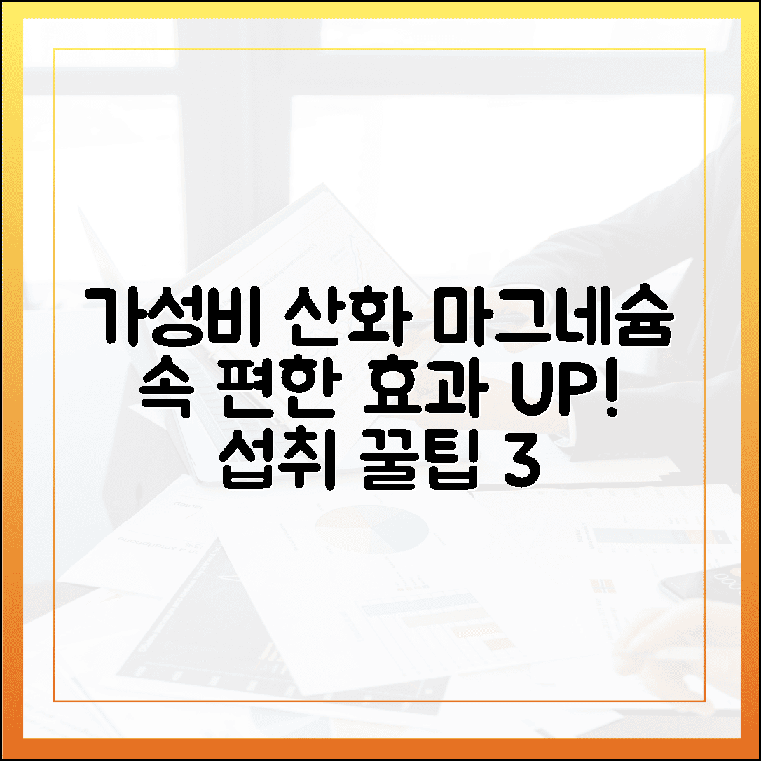 가성비 최고 산화 마그네슘, 속 편하게 효과 보는 섭취 노하우 3가지