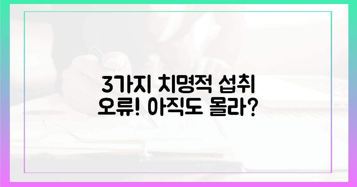 당신이 모르는 3가지 치명적 섭취 오류!