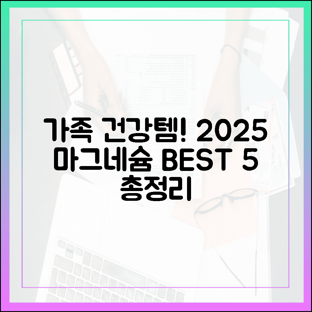 우리 가족 건강 지킴이, 2025년 가장 사랑받는 마그네슘 영양제 베스트 5