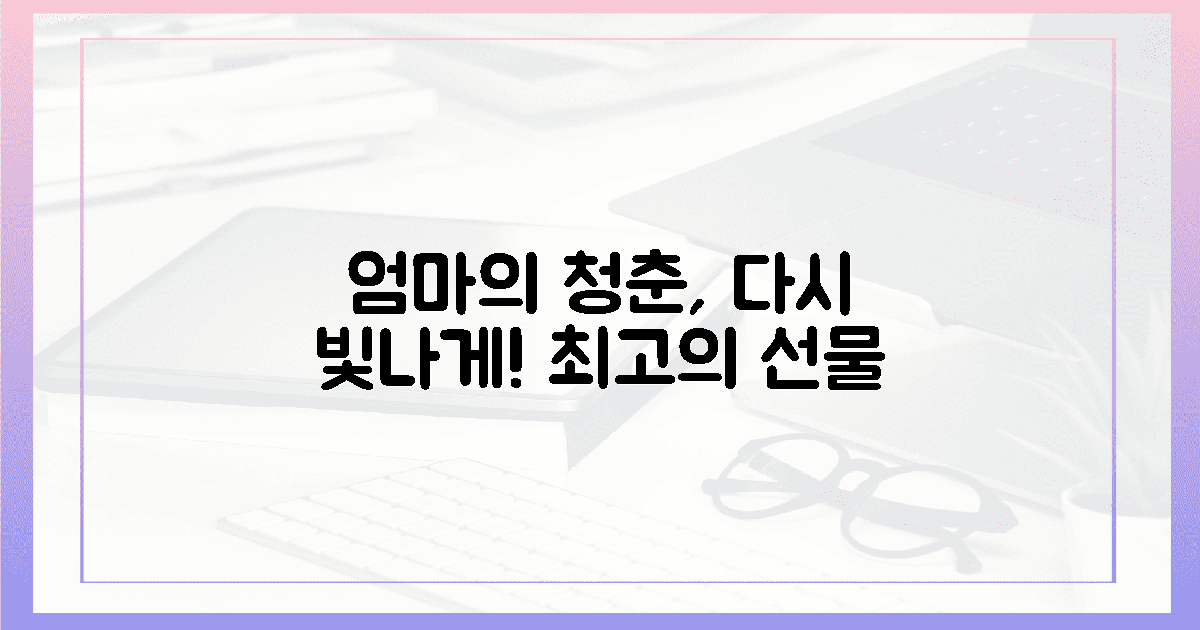 단순 선물이 아닌, 엄마의 빛나는 **청춘 선물**.