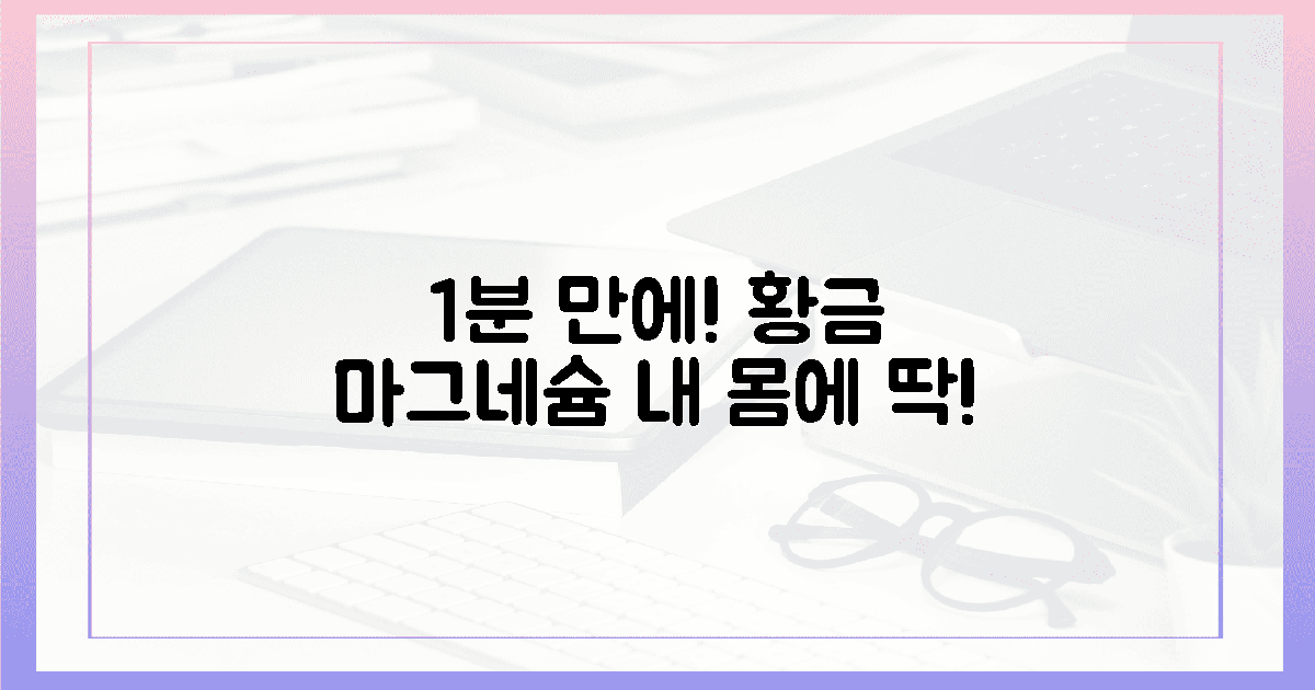 1분 투자! 나만의 황금 마그네슘 찾기