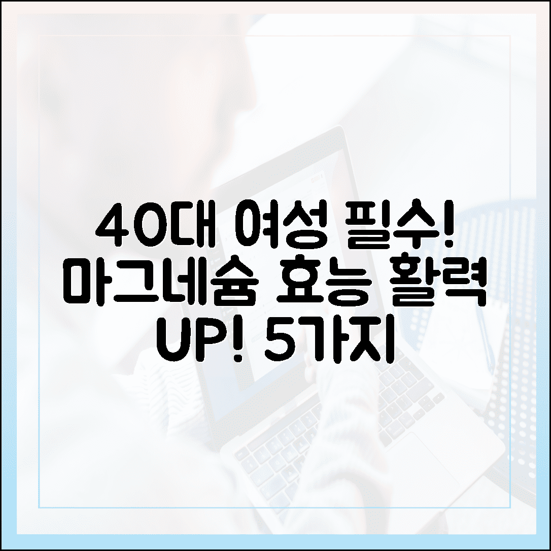 내 몸의 활력을 깨운다! 40대 여성이 꼭 챙겨야 할 마그네슘 효능 5가지