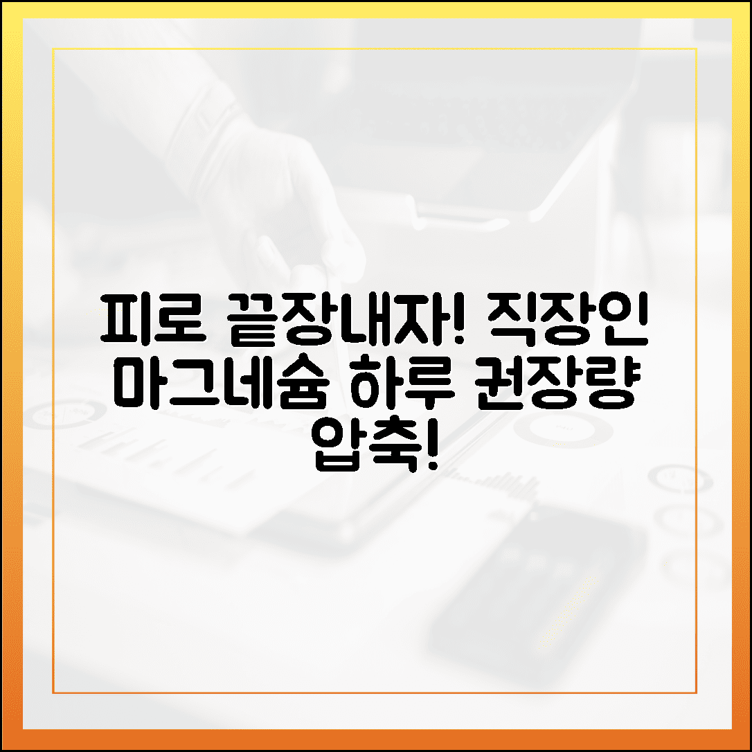 만성 피로 탈출! 야근에 지친 직장인을 위한 마그네슘 하루 권장량 총정리