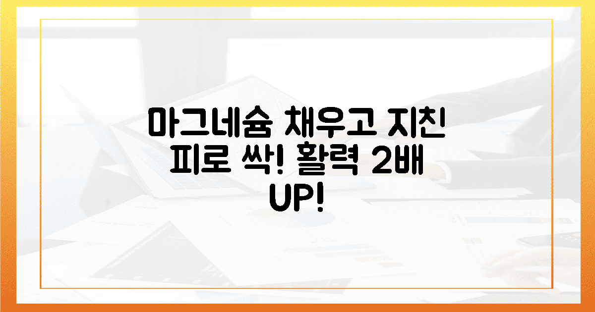 지친 몸과 마음, 마그네슘으로 2배 활력 채우는 법
