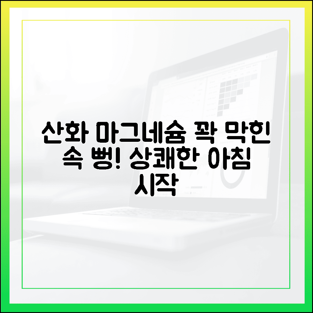 꽉 막힌 속이 뻥 뚫리는 아침, 산화 마그네슘으로 시작하는 상쾌한 변화