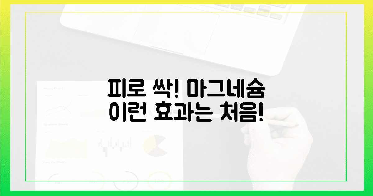 깜짝 효과! 피로 싹~ 마그네슘의 황홀경