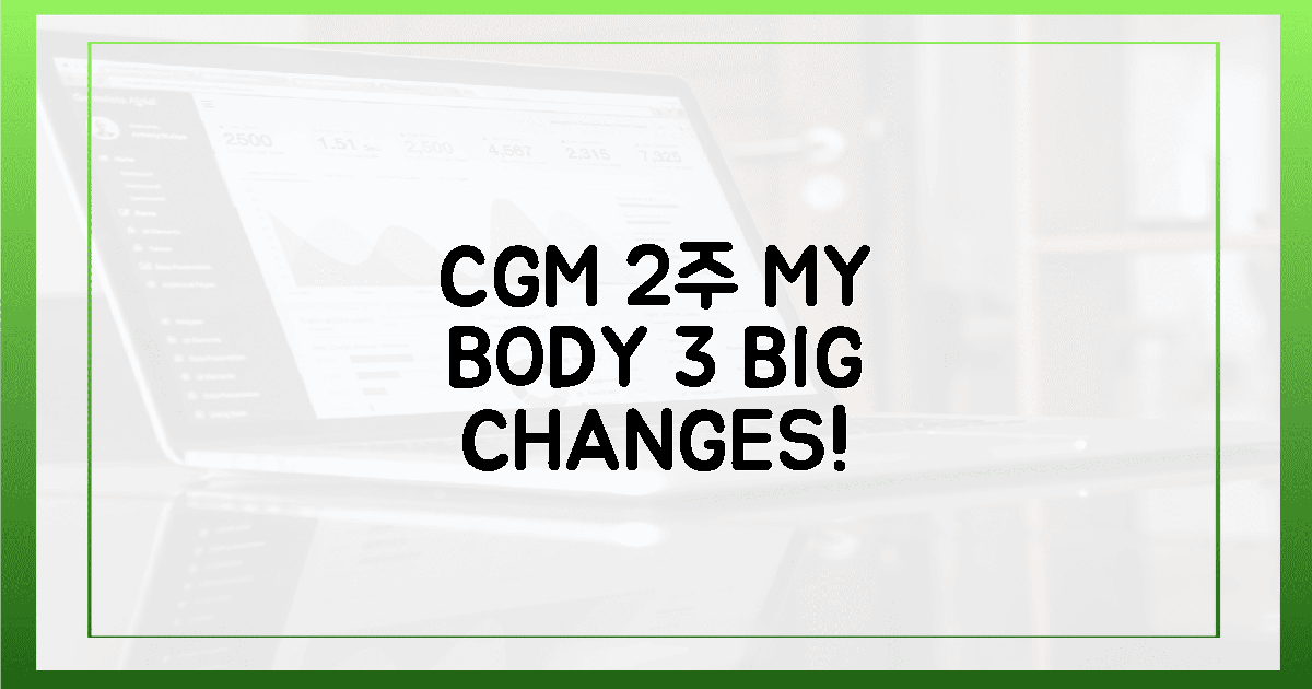 CGM 2주 후, 내 몸의 놀라운 3가지 변화!