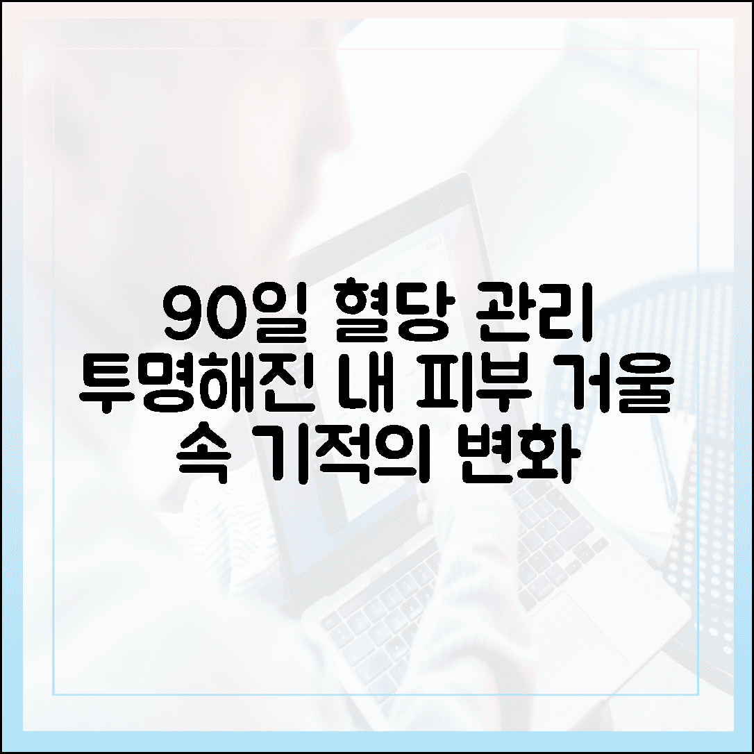 혈당 정상치 유지를 위한 90일간의 여정, 거울 속 내 피부가 투명해지는 놀라운 경험