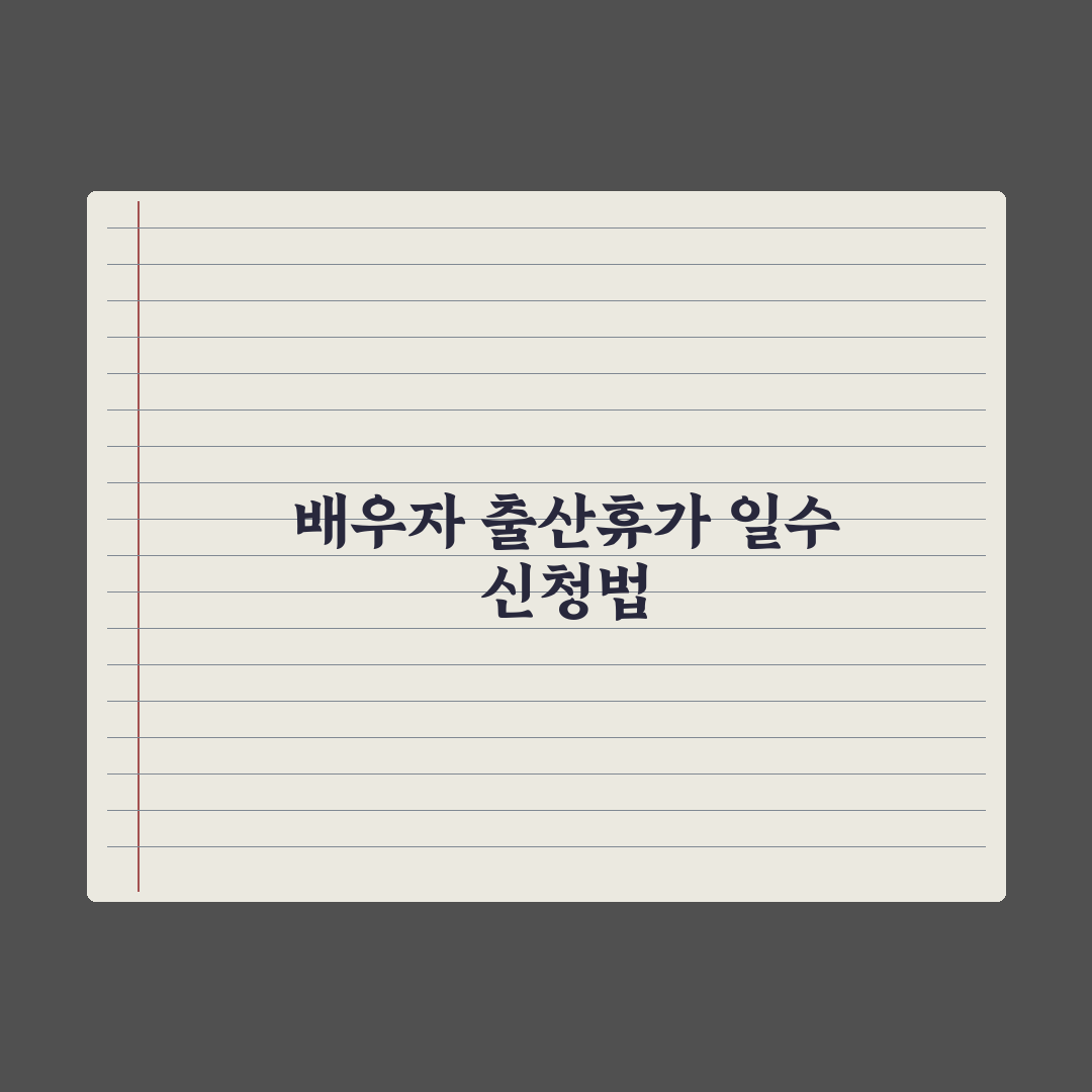 배우자 출산휴가 - 사용일과 신청법 심층분석, 놓치기 쉬운 5가지 핵심