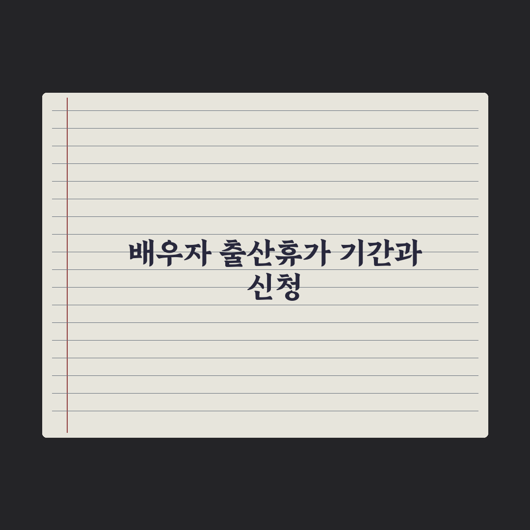 배우자 출산휴가 - 사용일과 신청법 심층분석, 놓치기 쉬운 5가지 핵심