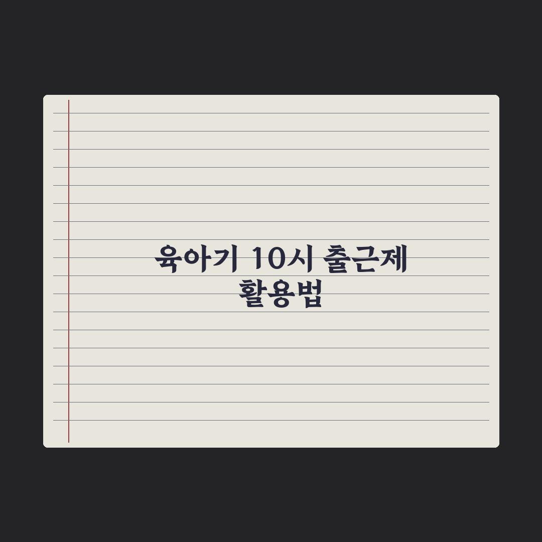 육아기 10시 출근제도 정리 완벽가이드, 실무자가 짚어낸 5가지 핵심 포인트